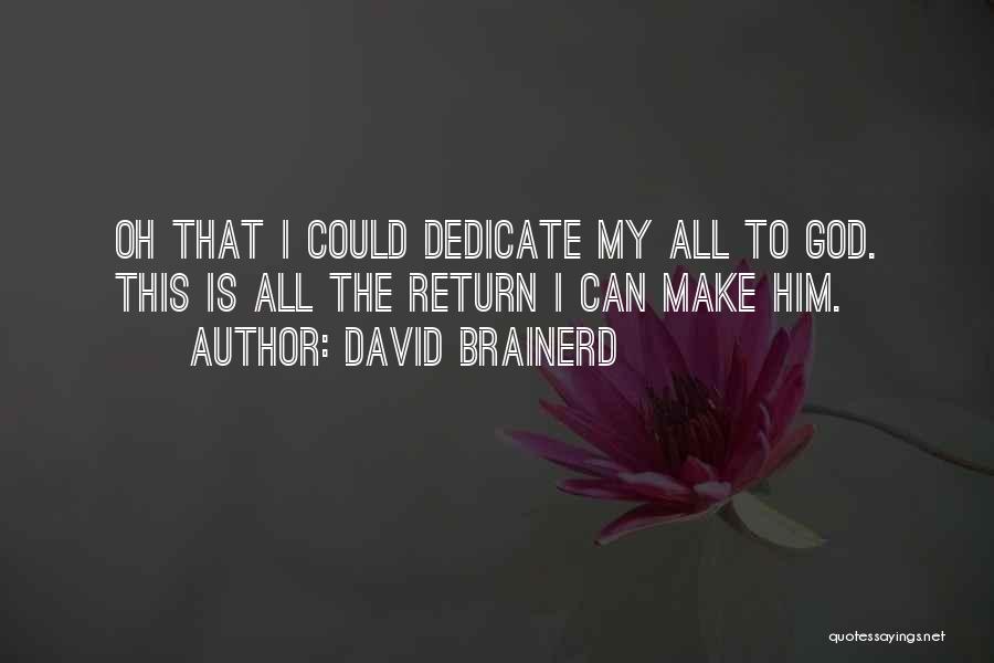 David Brainerd Quotes: Oh That I Could Dedicate My All To God. This Is All The Return I Can Make Him.
