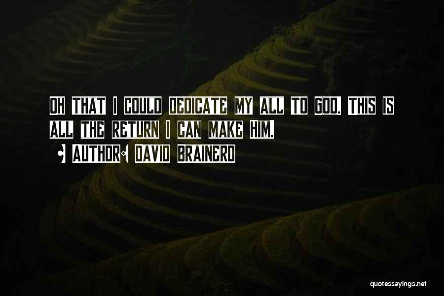 David Brainerd Quotes: Oh That I Could Dedicate My All To God. This Is All The Return I Can Make Him.