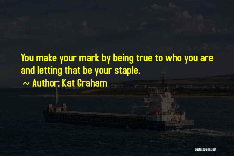Kat Graham Quotes: You Make Your Mark By Being True To Who You Are And Letting That Be Your Staple.