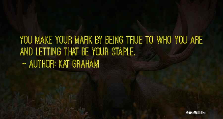Kat Graham Quotes: You Make Your Mark By Being True To Who You Are And Letting That Be Your Staple.