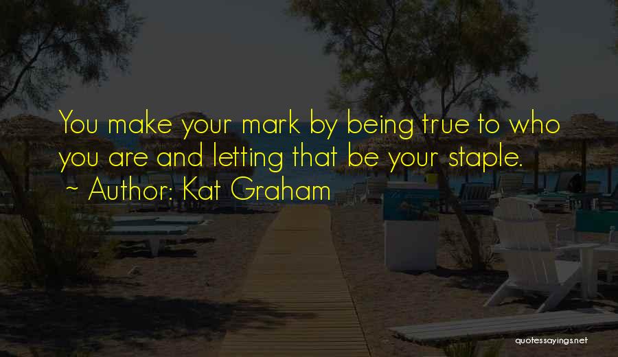 Kat Graham Quotes: You Make Your Mark By Being True To Who You Are And Letting That Be Your Staple.