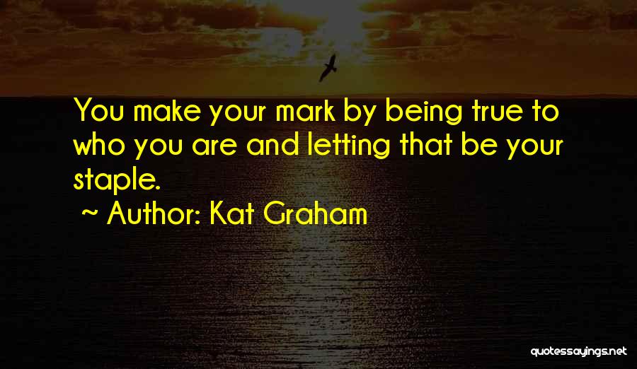 Kat Graham Quotes: You Make Your Mark By Being True To Who You Are And Letting That Be Your Staple.