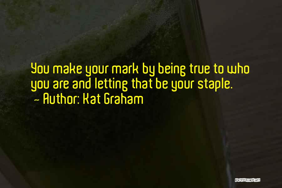 Kat Graham Quotes: You Make Your Mark By Being True To Who You Are And Letting That Be Your Staple.