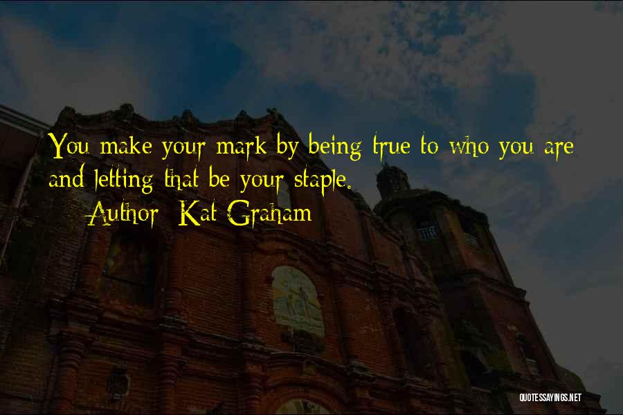 Kat Graham Quotes: You Make Your Mark By Being True To Who You Are And Letting That Be Your Staple.