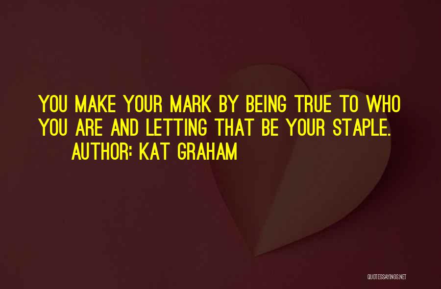Kat Graham Quotes: You Make Your Mark By Being True To Who You Are And Letting That Be Your Staple.