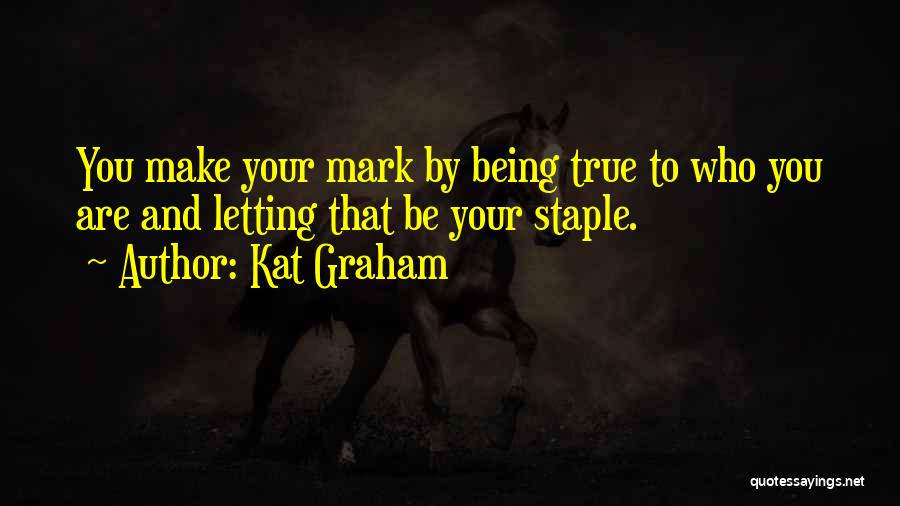 Kat Graham Quotes: You Make Your Mark By Being True To Who You Are And Letting That Be Your Staple.