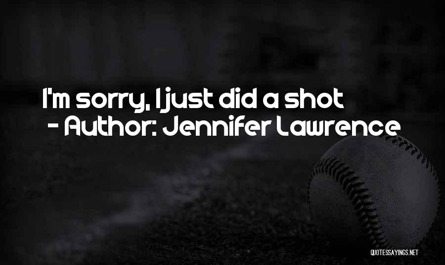 Jennifer Lawrence Quotes: I'm Sorry, I Just Did A Shot