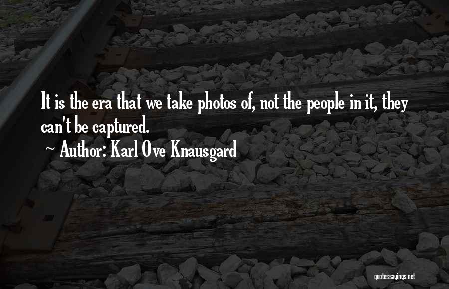 Karl Ove Knausgard Quotes: It Is The Era That We Take Photos Of, Not The People In It, They Can't Be Captured.