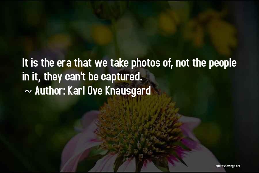 Karl Ove Knausgard Quotes: It Is The Era That We Take Photos Of, Not The People In It, They Can't Be Captured.