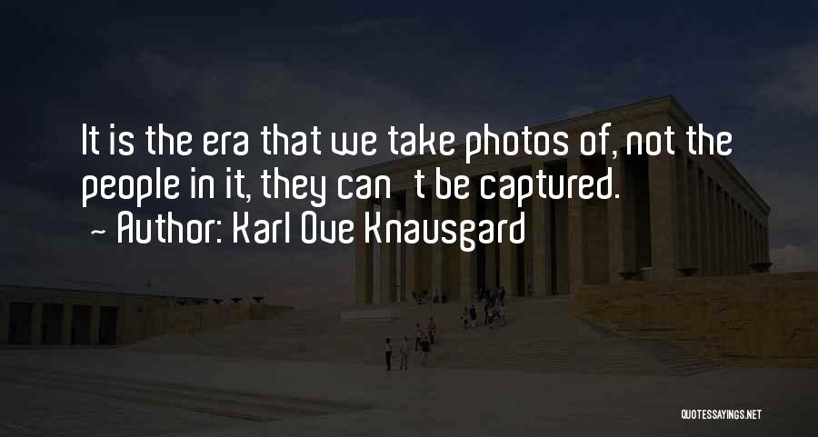 Karl Ove Knausgard Quotes: It Is The Era That We Take Photos Of, Not The People In It, They Can't Be Captured.