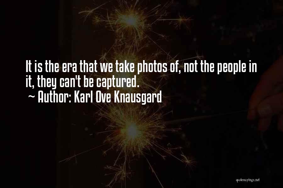 Karl Ove Knausgard Quotes: It Is The Era That We Take Photos Of, Not The People In It, They Can't Be Captured.