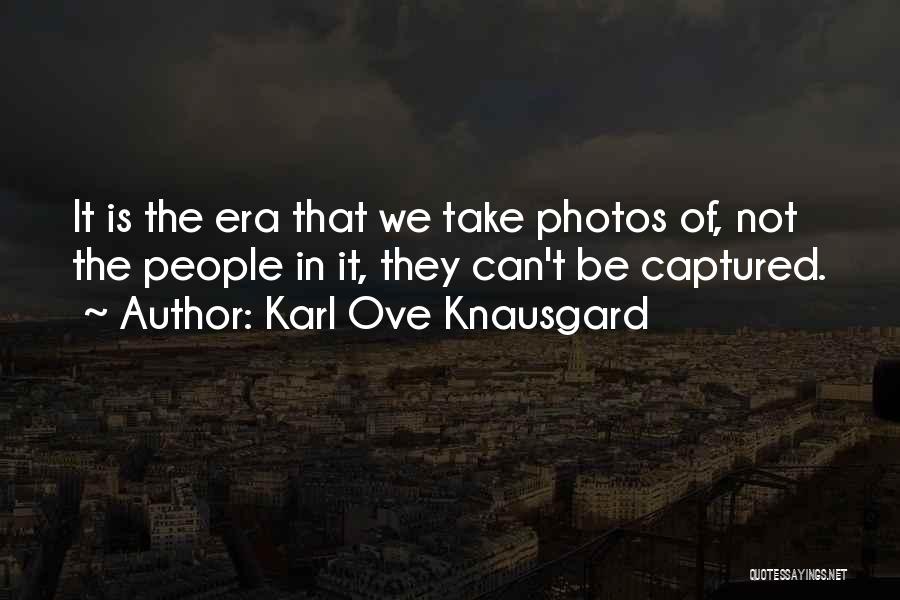 Karl Ove Knausgard Quotes: It Is The Era That We Take Photos Of, Not The People In It, They Can't Be Captured.