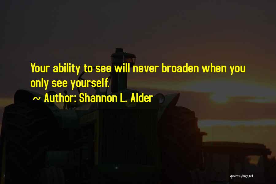 Shannon L. Alder Quotes: Your Ability To See Will Never Broaden When You Only See Yourself.