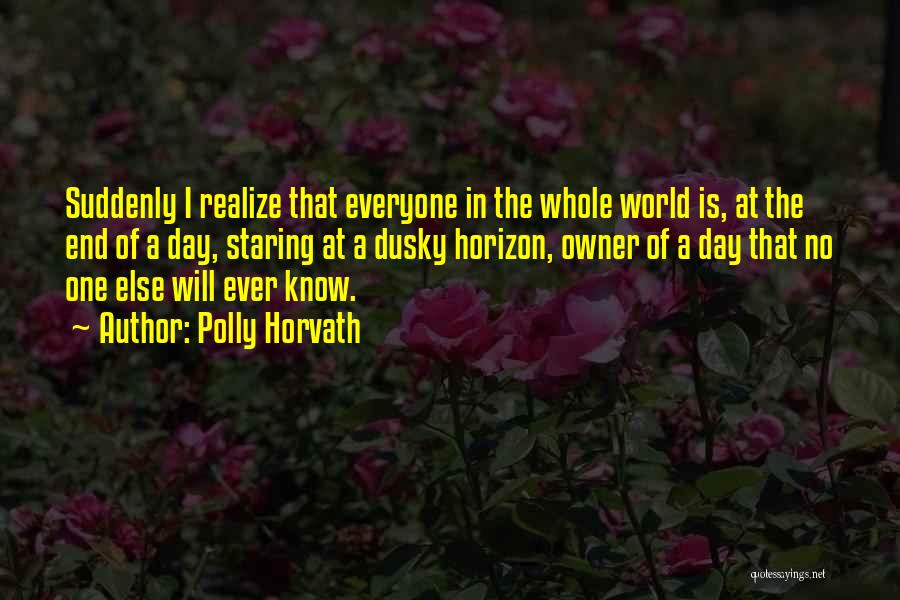 Polly Horvath Quotes: Suddenly I Realize That Everyone In The Whole World Is, At The End Of A Day, Staring At A Dusky