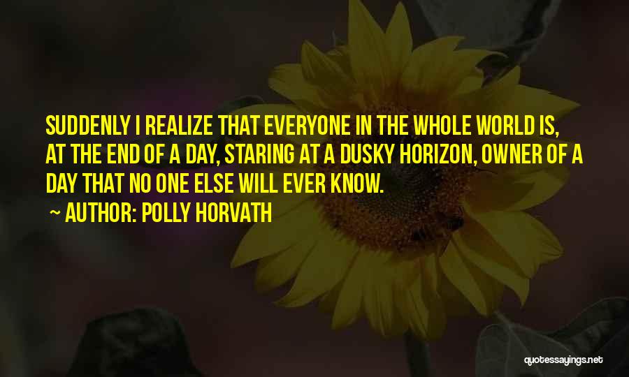 Polly Horvath Quotes: Suddenly I Realize That Everyone In The Whole World Is, At The End Of A Day, Staring At A Dusky