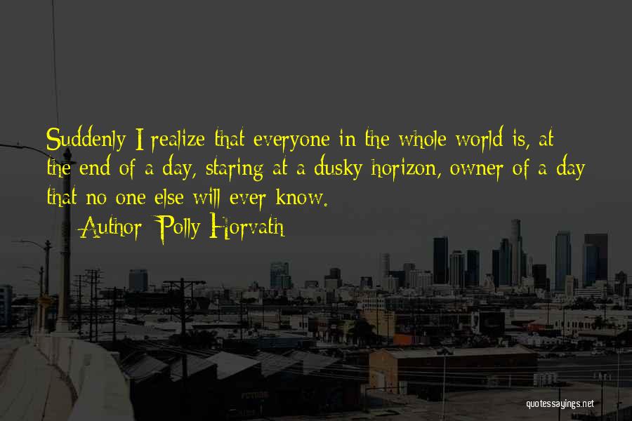 Polly Horvath Quotes: Suddenly I Realize That Everyone In The Whole World Is, At The End Of A Day, Staring At A Dusky