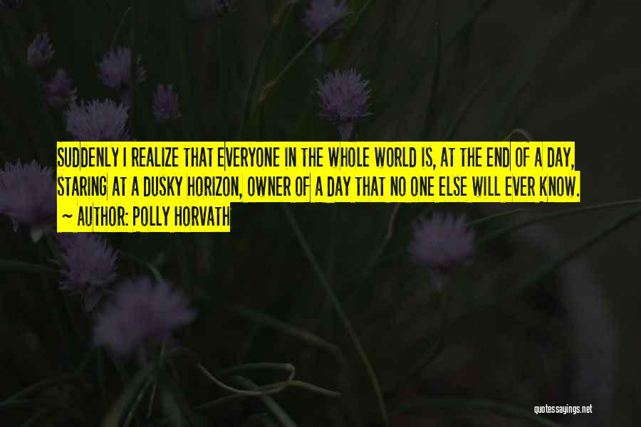 Polly Horvath Quotes: Suddenly I Realize That Everyone In The Whole World Is, At The End Of A Day, Staring At A Dusky