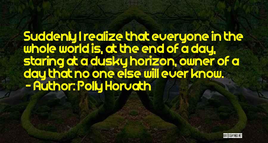 Polly Horvath Quotes: Suddenly I Realize That Everyone In The Whole World Is, At The End Of A Day, Staring At A Dusky