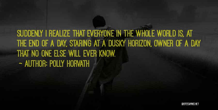 Polly Horvath Quotes: Suddenly I Realize That Everyone In The Whole World Is, At The End Of A Day, Staring At A Dusky