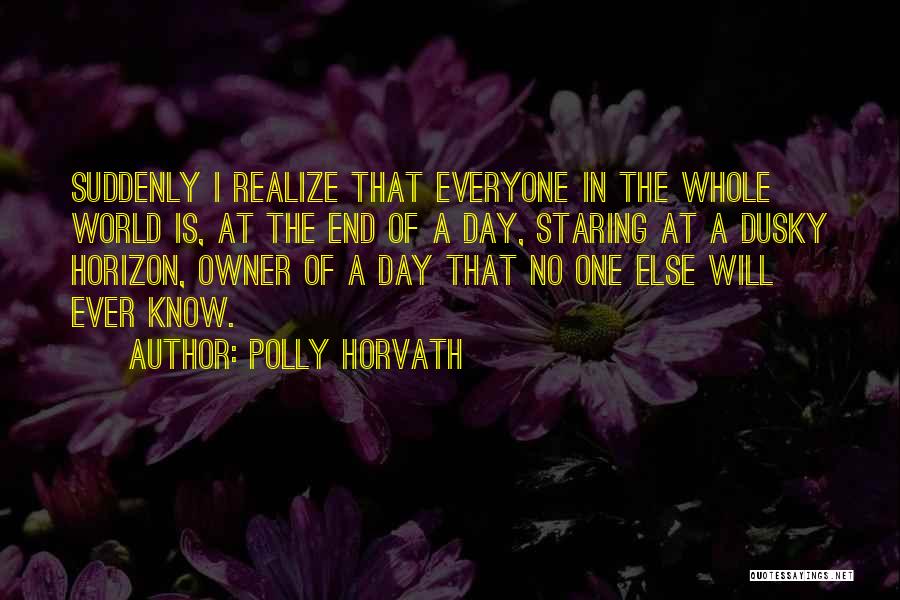 Polly Horvath Quotes: Suddenly I Realize That Everyone In The Whole World Is, At The End Of A Day, Staring At A Dusky