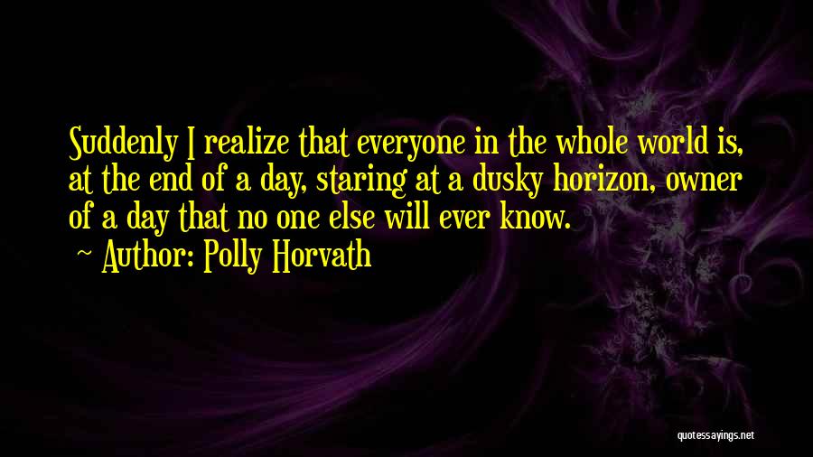 Polly Horvath Quotes: Suddenly I Realize That Everyone In The Whole World Is, At The End Of A Day, Staring At A Dusky