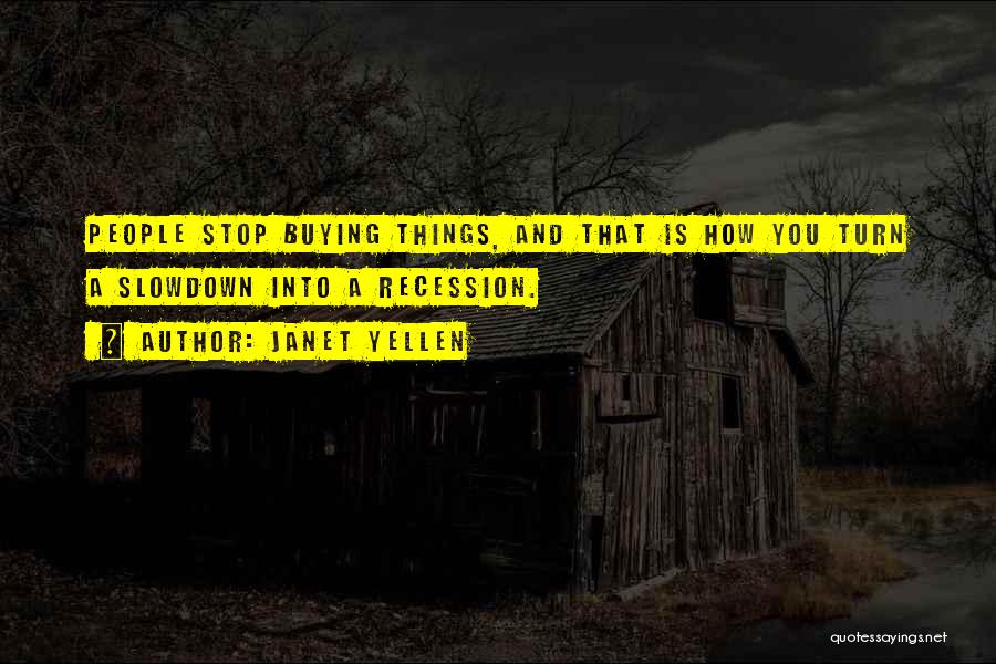 Janet Yellen Quotes: People Stop Buying Things, And That Is How You Turn A Slowdown Into A Recession.