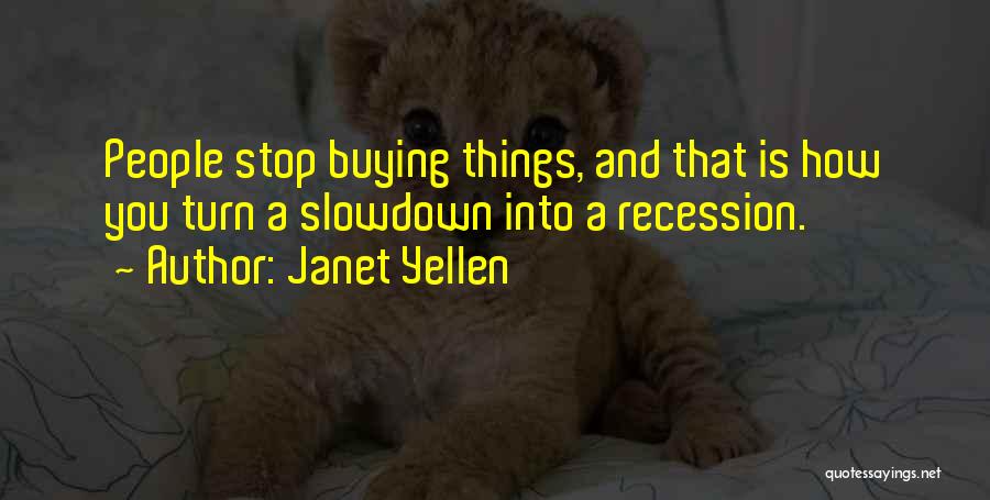 Janet Yellen Quotes: People Stop Buying Things, And That Is How You Turn A Slowdown Into A Recession.