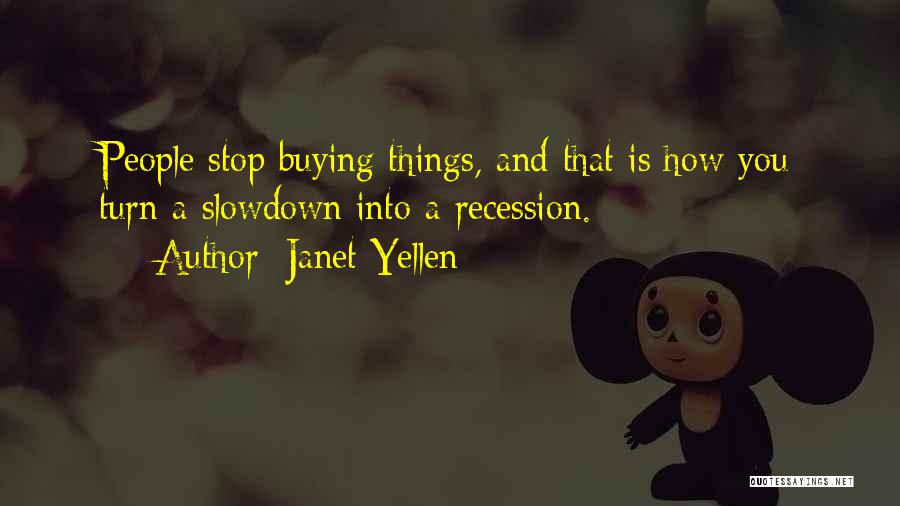 Janet Yellen Quotes: People Stop Buying Things, And That Is How You Turn A Slowdown Into A Recession.