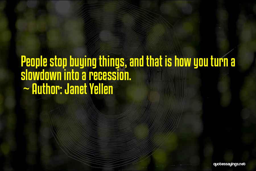 Janet Yellen Quotes: People Stop Buying Things, And That Is How You Turn A Slowdown Into A Recession.