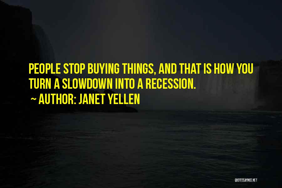 Janet Yellen Quotes: People Stop Buying Things, And That Is How You Turn A Slowdown Into A Recession.