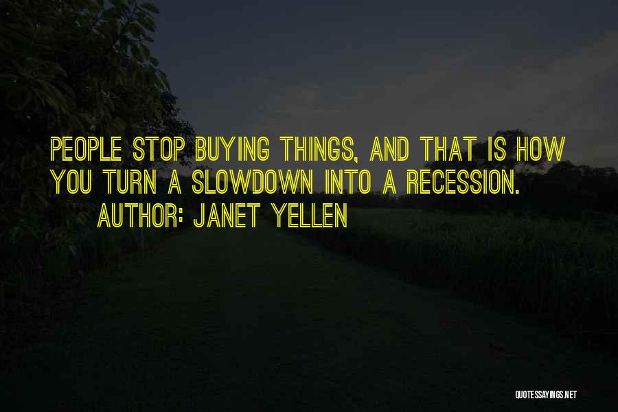 Janet Yellen Quotes: People Stop Buying Things, And That Is How You Turn A Slowdown Into A Recession.