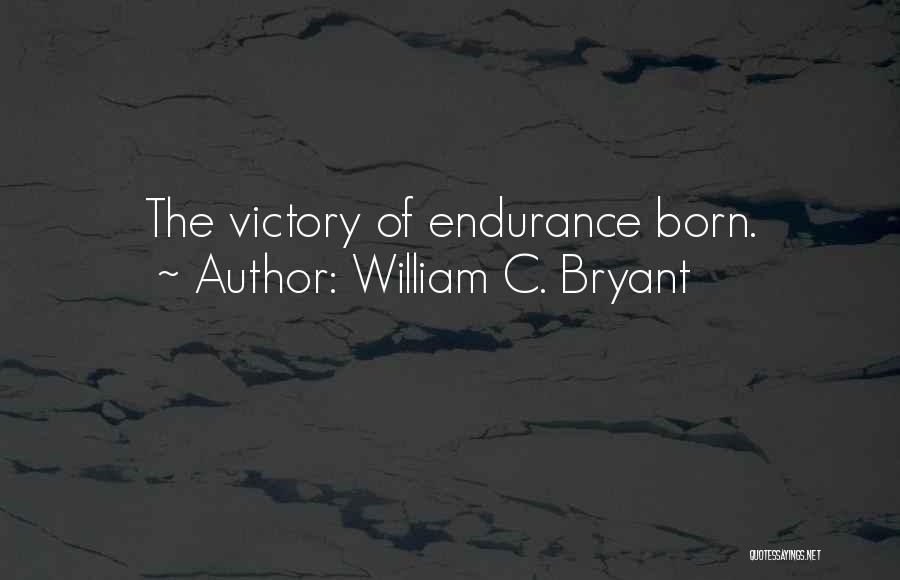 William C. Bryant Quotes: The Victory Of Endurance Born.