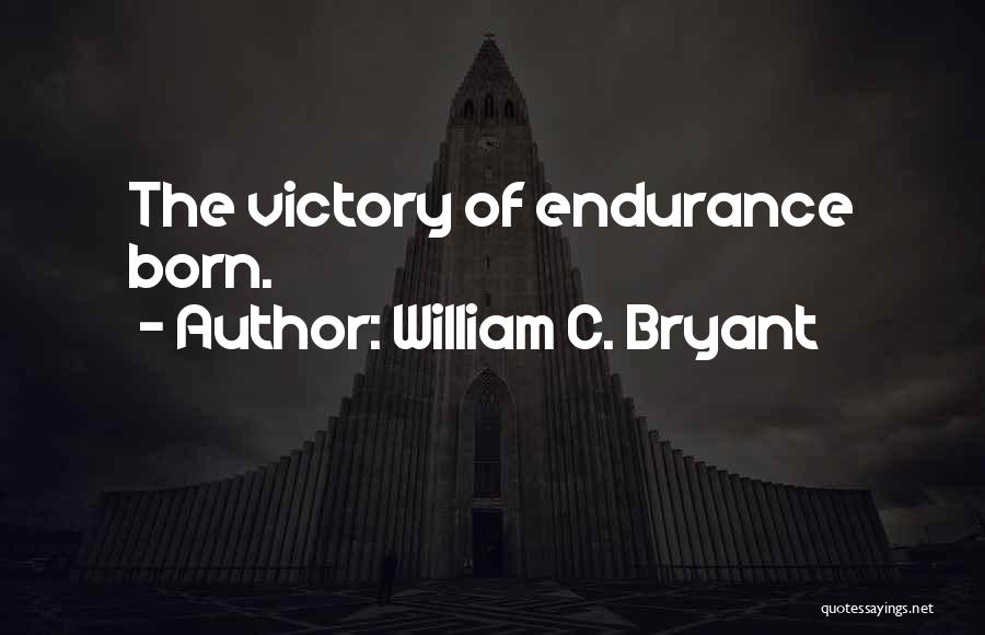William C. Bryant Quotes: The Victory Of Endurance Born.