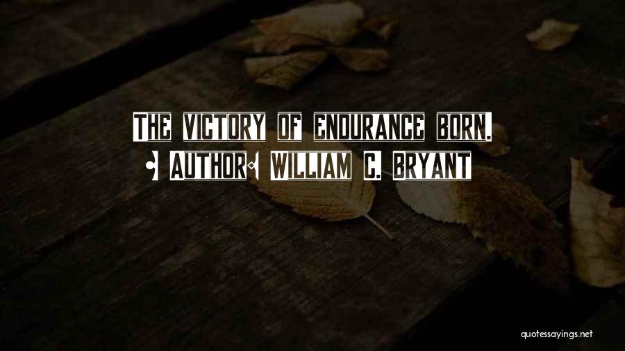 William C. Bryant Quotes: The Victory Of Endurance Born.