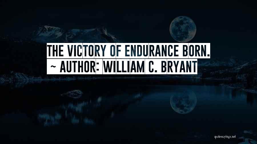 William C. Bryant Quotes: The Victory Of Endurance Born.