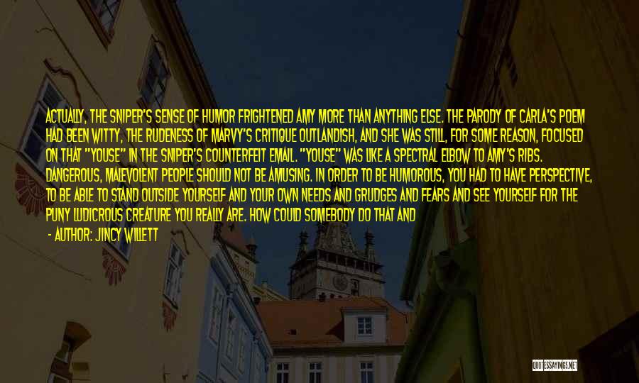 Jincy Willett Quotes: Actually, The Sniper's Sense Of Humor Frightened Amy More Than Anything Else. The Parody Of Carla's Poem Had Been Witty,