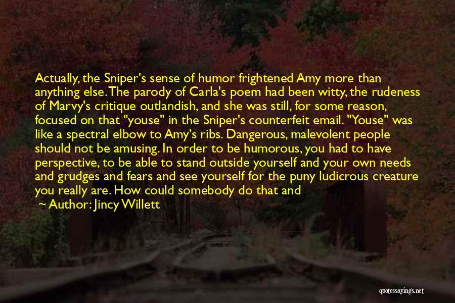 Jincy Willett Quotes: Actually, The Sniper's Sense Of Humor Frightened Amy More Than Anything Else. The Parody Of Carla's Poem Had Been Witty,
