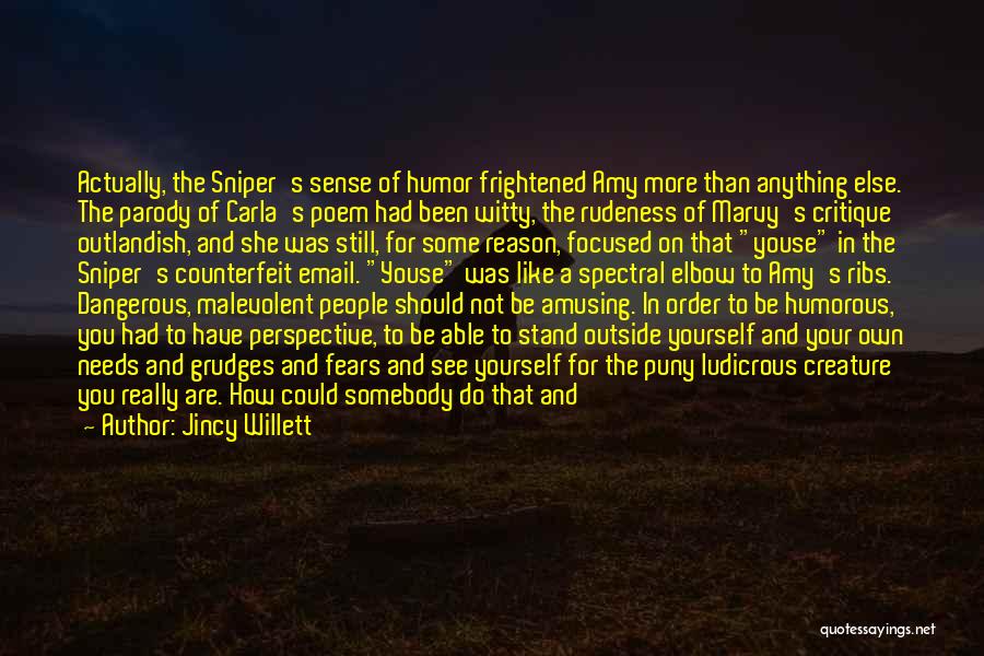 Jincy Willett Quotes: Actually, The Sniper's Sense Of Humor Frightened Amy More Than Anything Else. The Parody Of Carla's Poem Had Been Witty,