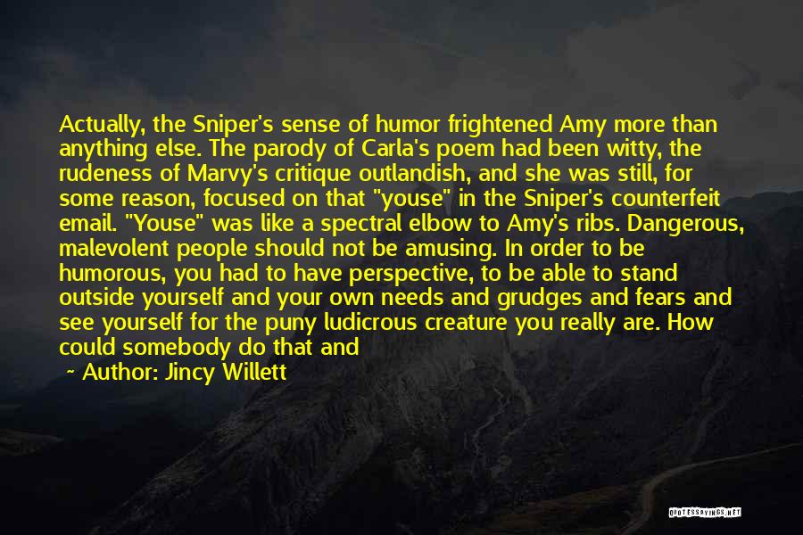 Jincy Willett Quotes: Actually, The Sniper's Sense Of Humor Frightened Amy More Than Anything Else. The Parody Of Carla's Poem Had Been Witty,