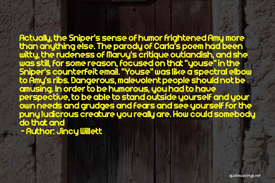 Jincy Willett Quotes: Actually, The Sniper's Sense Of Humor Frightened Amy More Than Anything Else. The Parody Of Carla's Poem Had Been Witty,