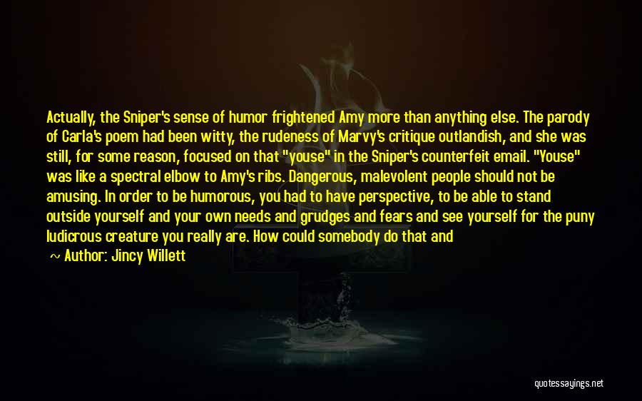Jincy Willett Quotes: Actually, The Sniper's Sense Of Humor Frightened Amy More Than Anything Else. The Parody Of Carla's Poem Had Been Witty,