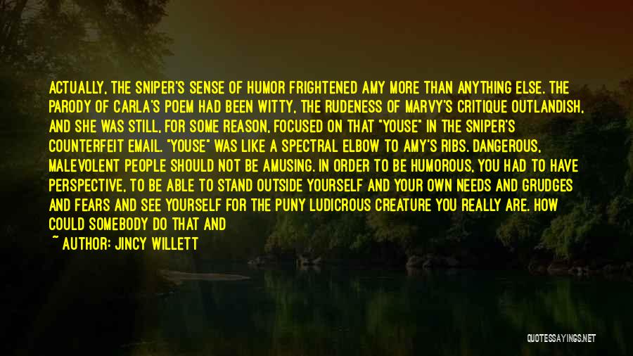 Jincy Willett Quotes: Actually, The Sniper's Sense Of Humor Frightened Amy More Than Anything Else. The Parody Of Carla's Poem Had Been Witty,