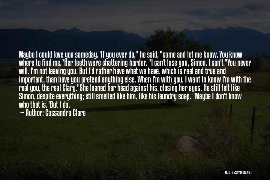 Cassandra Clare Quotes: Maybe I Could Love You Someday.if You Ever Do, He Said, Come And Let Me Know. You Know Where To