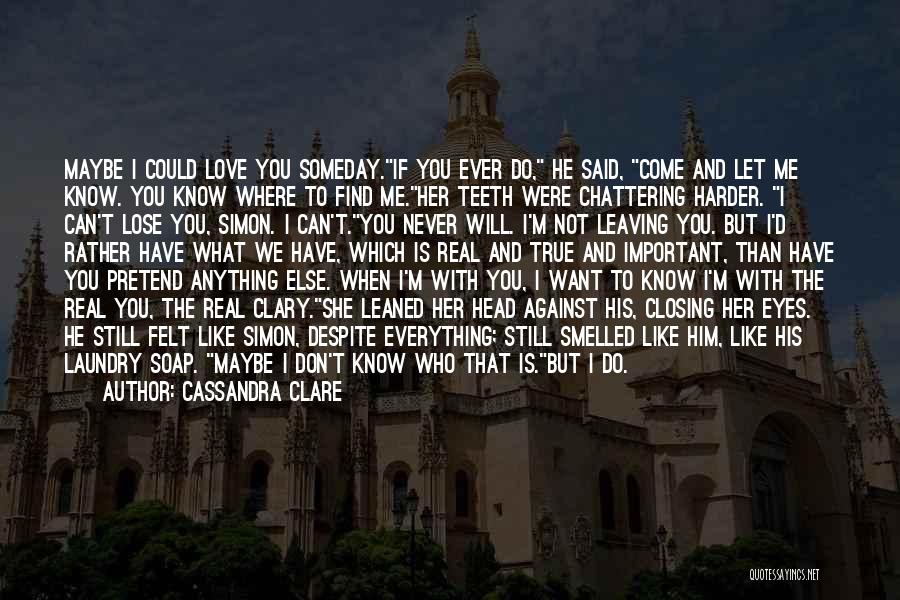 Cassandra Clare Quotes: Maybe I Could Love You Someday.if You Ever Do, He Said, Come And Let Me Know. You Know Where To