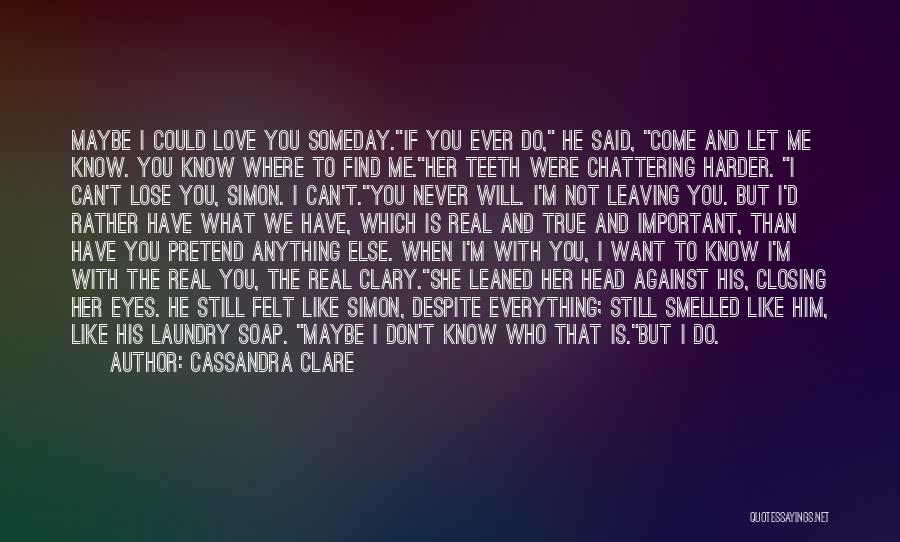 Cassandra Clare Quotes: Maybe I Could Love You Someday.if You Ever Do, He Said, Come And Let Me Know. You Know Where To