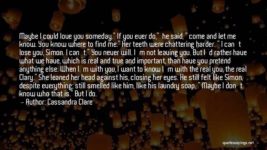 Cassandra Clare Quotes: Maybe I Could Love You Someday.if You Ever Do, He Said, Come And Let Me Know. You Know Where To