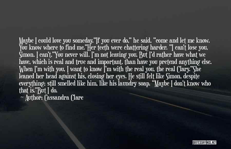 Cassandra Clare Quotes: Maybe I Could Love You Someday.if You Ever Do, He Said, Come And Let Me Know. You Know Where To