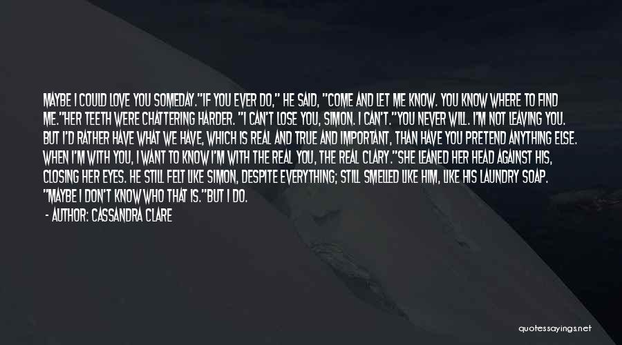 Cassandra Clare Quotes: Maybe I Could Love You Someday.if You Ever Do, He Said, Come And Let Me Know. You Know Where To