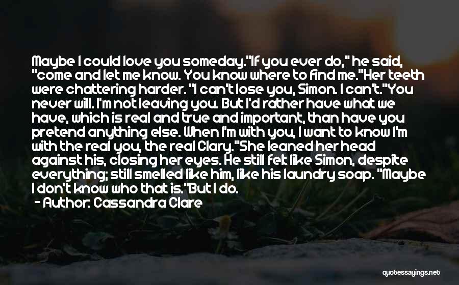 Cassandra Clare Quotes: Maybe I Could Love You Someday.if You Ever Do, He Said, Come And Let Me Know. You Know Where To