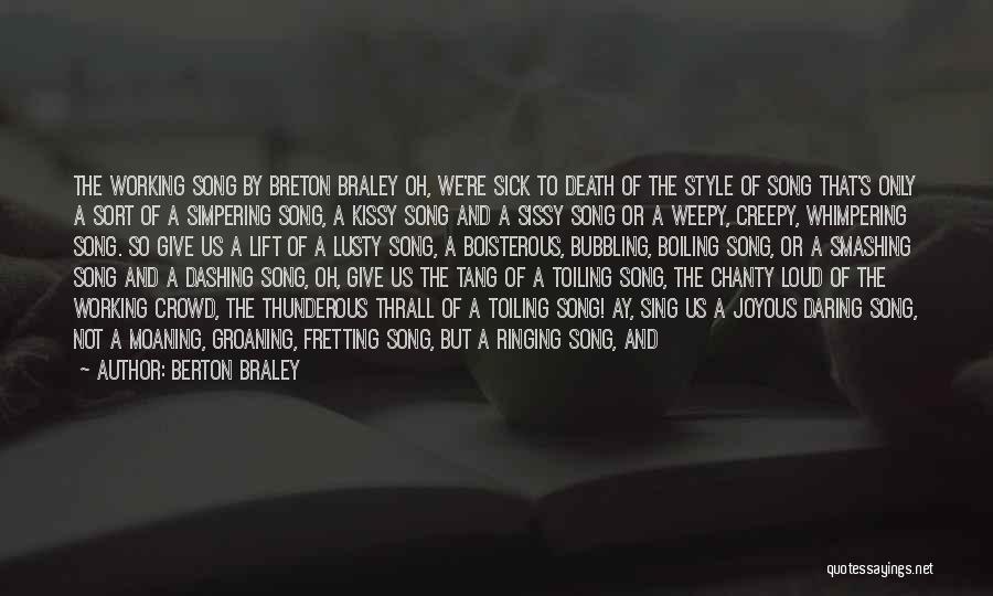 Berton Braley Quotes: The Working Song By Breton Braley Oh, We're Sick To Death Of The Style Of Song That's Only A Sort